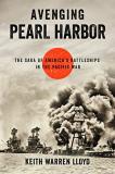 Keith Warren Lloyd Avenging Pearl Harbor The Saga Of America's Battleships In The Pacific 