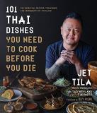 Jet Tila 101 Thai Dishes You Need To Cook Before You Die The Essential Recipes Techniques And Ingredients 