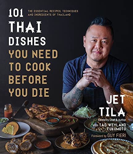 Jet Tila 101 Thai Dishes You Need To Cook Before You Die The Essential Recipes Techniques And Ingredients 