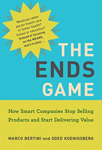 Marco Bertini/The Ends Game@ How Smart Companies Stop Selling Products and Sta