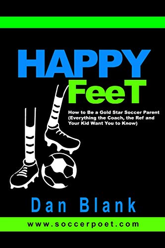 Dan Blank/HAPPY FEET - How to Be a Gold Star Soccer Parent@ (Everything the Coach, the Ref and Your Kid Want