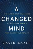David Bayer A Changed Mind Go Beyond Self Awareness Rewire Your Brain & Ree 