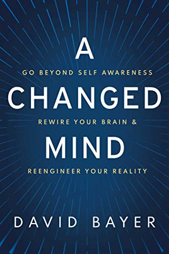 David Bayer A Changed Mind Go Beyond Self Awareness Rewire Your Brain & Ree 