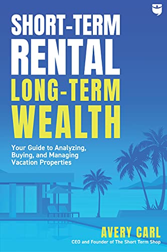 Avery Carl Short Term Rental Long Term Wealth Your Guide To Analyzing Buying And Managing Vac 