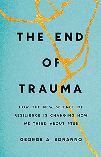 George A. Bonanno The End Of Trauma How The New Science Of Resilience Is Changing How 