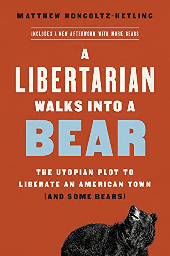 Matthew Hongoltz-Hetling/A Libertarian Walks Into a Bear@The Utopian Plot to Liberate an American Town (and Some Bears)