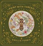 Emillie Ferris Paint With Thread A Step By Step Guide To Embroidery Through The Se 
