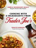 Tracey Korsen Cooking With 5 Ingredients From Trader Joe's Simple Weeknight Meals Using Your Favorite In Sto 