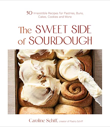 Caroline Schiff The Sweet Side Of Sourdough 50 Irresistible Recipes For Pastries Buns Cakes 