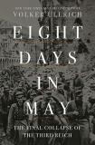 Volker Ullrich Eight Days In May The Final Collapse Of The Third Reich 