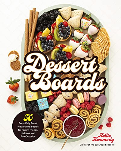 Kellie Hemmerly Dessert Boards 50 Beautifully Sweet Platters And Boards For Fami 