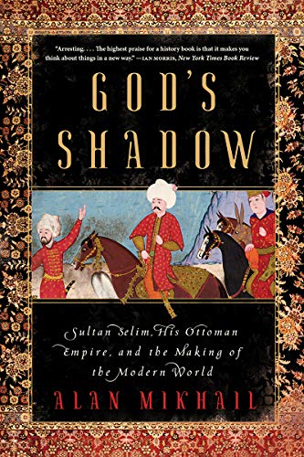 Alan Mikhail God's Shadow Sultan Selim His Ottoman Empire And The Making 