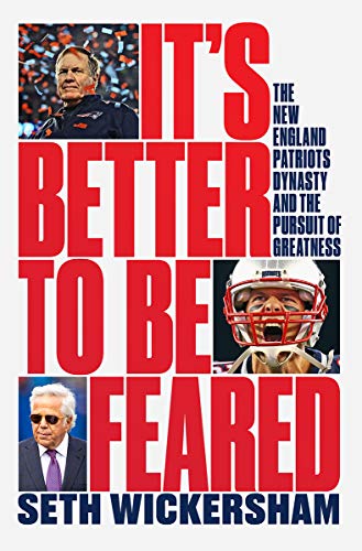 Seth Wickersham/It's Better to Be Feared@The New England Patriots Dynasty and the Pursuit of Greatness