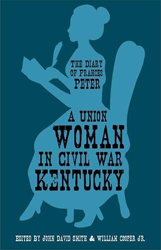 Frances Dallam Peter A Union Woman In Civil War Kentucky The Diary Of Frances Peter 