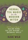 Elsie Wild Herbal Tea Magic For The Modern Witch A Practical Guide To Healing Herbs Tea Leaf Read 