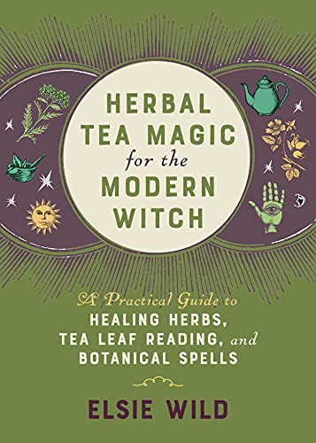 Elsie Wild Herbal Tea Magic For The Modern Witch A Practical Guide To Healing Herbs Tea Leaf Read 