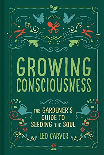 Leo Carver Growing Consciousness The Gardener's Guide To Seeding The Soul (gardeni 