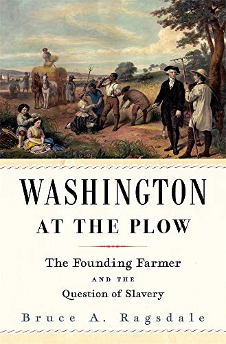 Bruce A. Ragsdale Washington At The Plow The Founding Farmer And The Question Of Slavery 