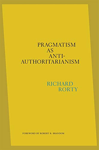 Richard Rorty Pragmatism As Anti Authoritarianism 