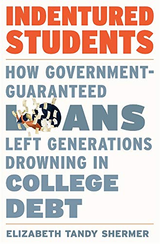 Elizabeth Tandy Shermer Indentured Students How Government Guaranteed Loans Left Generations 