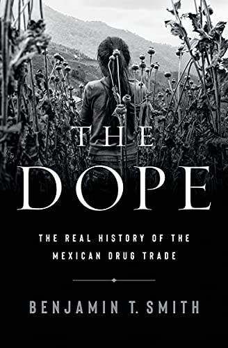 Benjamin T. Smith The Dope The Real History Of The Mexican Drug Trade 