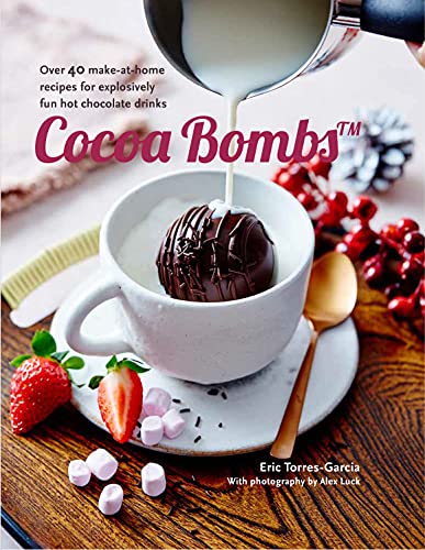 Eric Torres Garcia Cocoa Bombs Over 40 Make At Home Recipes For Explosively Fun 