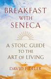 David Fideler Breakfast With Seneca A Stoic Guide To The Art Of Living 