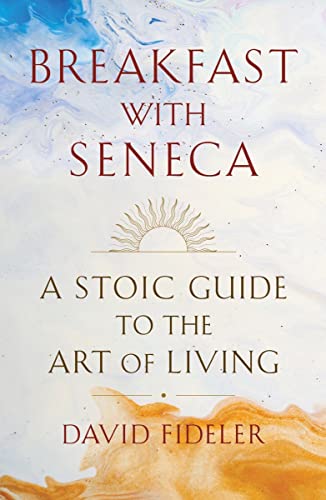 David Fideler Breakfast With Seneca A Stoic Guide To The Art Of Living 
