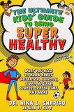 Nina L. Shapiro Ultimate Kids' Guide To Being Super Healthy What You Need To Know About Nutrition Exercise 