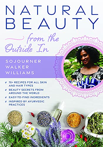 Sojourner Walker Williams Natural Beauty From The Outside In 70+ Recipes For All Skin And Hair Types 