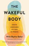 Willa Baker The Wakeful Body Somatic Mindfulness As A Path To Freedom 