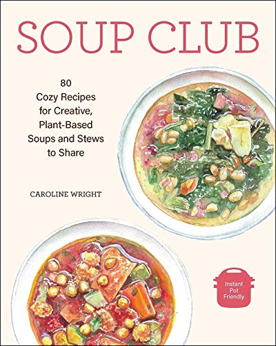 Caroline Wright Soup Club 80 Cozy Recipes For Creative Plant Based Soups An 