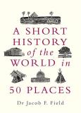 Jacob F. Field A Short History Of The World In 50 Places 