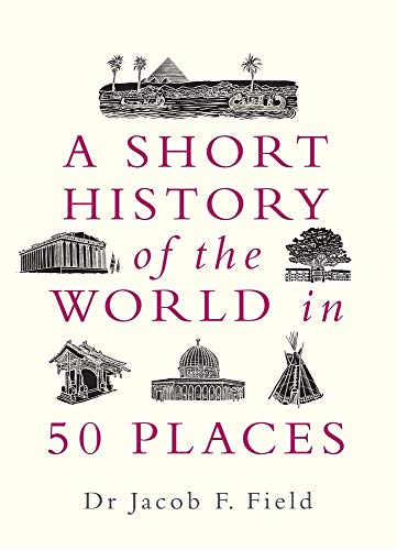 Jacob F. Field A Short History Of The World In 50 Places 