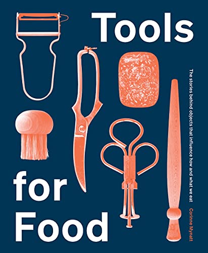 Corinne Mynatt Tools For Food The Stories Behind The Objects That Influence How 