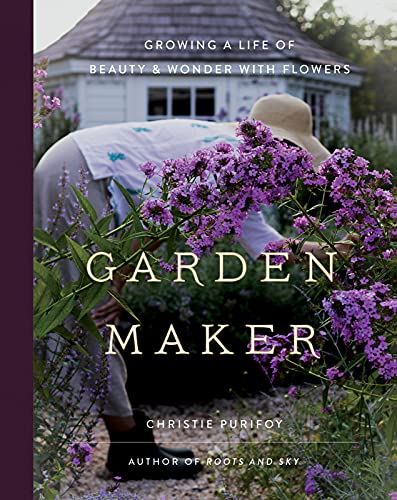 Christie Purifoy Garden Maker Growing A Life Of Beauty And Wonder With Flowers 