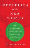 Hilda Sabato Republics Of The New World The Revolutionary Political Experiment In Ninetee 