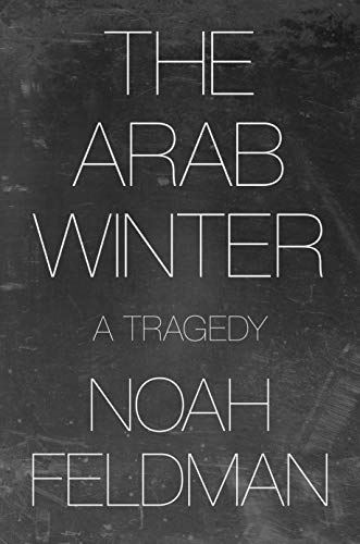 Noah Feldman/The Arab Winter@ A Tragedy