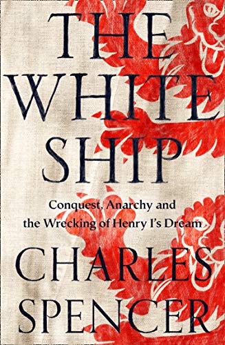 Charles Spencer The White Ship Conquest Anarchy And The Wrecking Of Henry I's D 