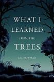 L. E. Bowman What I Learned From The Trees 