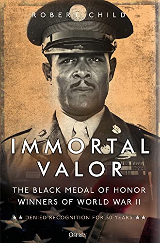 Robert Child Immortal Valor The Black Medal Of Honor Winners Of World War Ii 