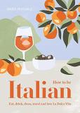 Maria Pasquale How To Be Italian Eat Drink Dress Travel And Love La Dolce Vita 