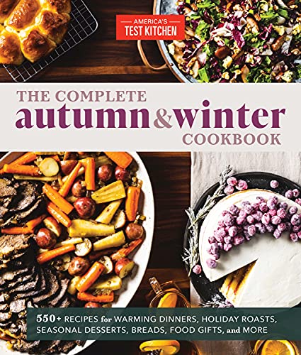 America's Test Kitchen The Complete Autumn And Winter Cookbook 550+ Recipes For Warming Dinners Holiday Roasts 
