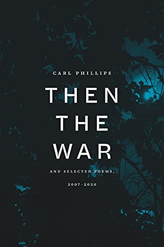 Carl Phillips/Then the War@ And Selected Poems, 2007-2020