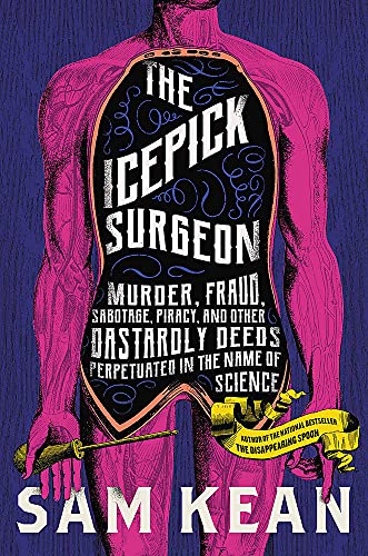 Sam Kean/The Icepick Surgeon@Murder, Fraud, Sabotage, Piracy, and Other Dastardly Deeds Perpetrated in the Name of Science