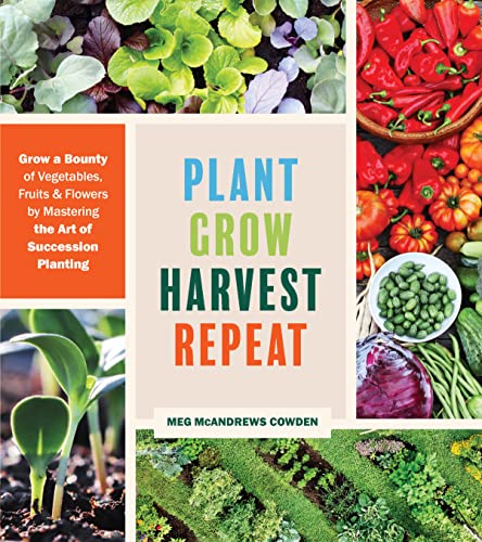 Meg Mcandrews Cowden Plant Grow Harvest Repeat Grow A Bounty Of Vegetables Fruits And Flowers 