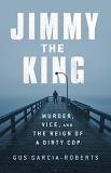 Gus Garcia Roberts Jimmy The King Murder Vice And The Reign Of A Dirty Cop 