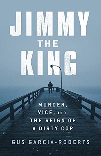 Gus Garcia Roberts Jimmy The King Murder Vice And The Reign Of A Dirty Cop 