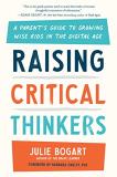Julie Bogart Raising Critical Thinkers A Parent's Guide To Growing Wise Kids In The Digi 