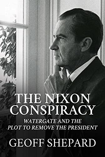 Geoff Shepard The Nixon Conspiracy Watergate And The Plot To Remove The President 